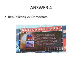 ANSWER 4
• Republicans vs. Democrats
.

 