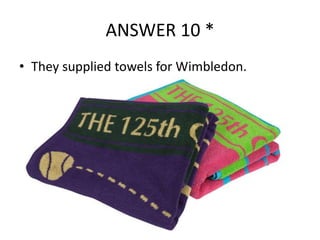 ANSWER 10 *
• They supplied towels for Wimbledon.

 