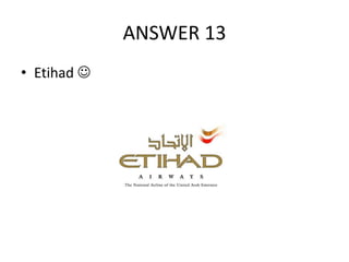 ANSWER 13
• Etihad 

 