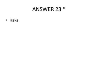 ANSWER 23 *
• Haka

 