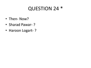 QUESTION 24 *
• Then- Now?
• Sharad Pawar- ?
• Haroon Logart- ?

 