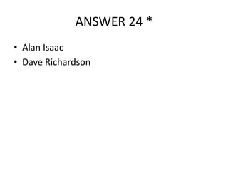 ANSWER 24 *
• Alan Isaac
• Dave Richardson

 