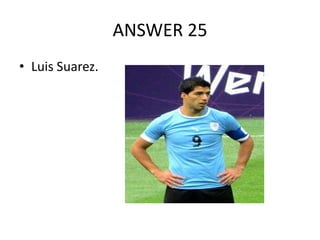 ANSWER 25
• Luis Suarez.

 