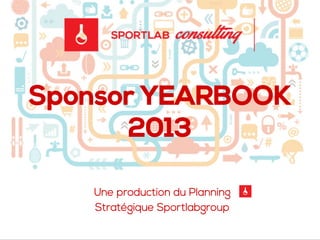 Sponsor YEARBOOK
2013
Une production du Planning
Stratégique Sportlabgroup
 