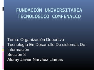 Tema: Organización Deportiva
Tecnología En Desarrollo De sistemas De
Información
Sección 3
Aldray Javier Narváez Llamas
 