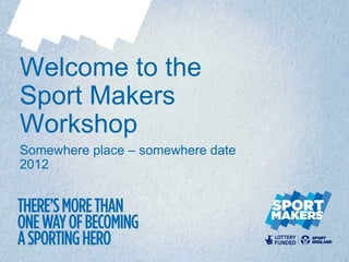Welcome to the
Sport Makers
Workshop
Somewhere place – somewhere date
2012
 
