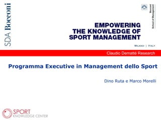 Claudio Dematté Research
Programma Executive in Management dello Sport
Dino Ruta e Marco Morelli
 