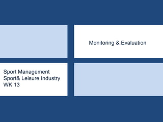 Sport Management
Sport& Leisure Industry
WK 13
Monitoring & Evaluation
 