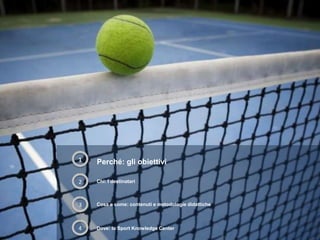 1 Perché: gli obiettivi
2
4
3 Cosa e come: contenuti e metodologie didattiche
Chi: I destinatari
Dove: lo Sport Knowledge Center
 