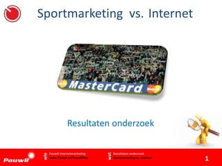 Sportmarketing vs. Internet
Resultaten onderzoek
Resultaten onderzoek
Sportmarketing vs. Internet
PauwR Internetmarketing
www.PauwR.nl/PauwRPlay
wie
wat
1
 