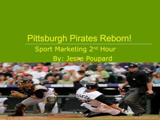 Pittsburgh Pirates Reborn! Sport Marketing 2 nd  Hour By: Jesse Poupard 