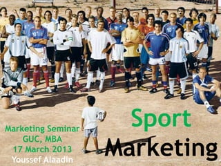 Marketing Seminar
                      Sport
                    Marketing
    GUC, MBA
 17 March 2013
 Youssef Alaadin
 