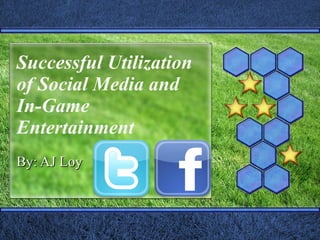 Successful Utilization of Social Media and In-Game Entertainment By: AJ Loy 