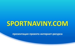 SPORTNAVINY.COM
 презентация проекта интернет-ресурса
 