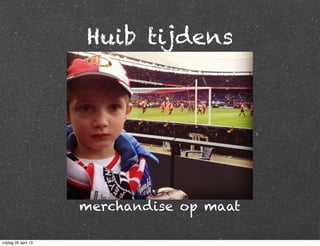 Huib tijdens
merchandise op maat
vrijdag 26 april 13
 