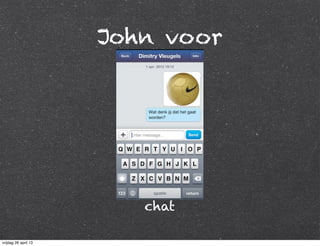 John voor
chat
vrijdag 26 april 13
 