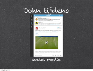 John tijdens
social media
vrijdag 26 april 13
 