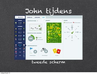 John tijdens
tweede scherm
vrijdag 26 april 13
 