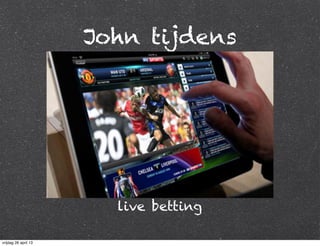 John tijdens
live betting
vrijdag 26 april 13
 