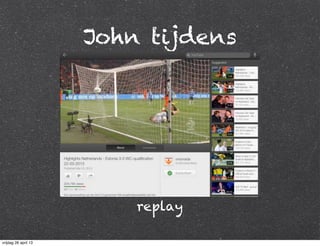John tijdens
replay
vrijdag 26 april 13
 