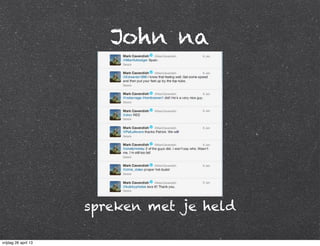 John na
spreken met je held
vrijdag 26 april 13
 