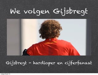 We volgen Gijsbregt
Gijsbregt - hardloper en cijferfanaat
vrijdag 26 april 13
 