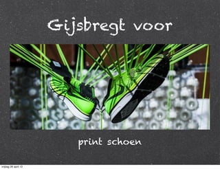 Gijsbregt voor
print schoen
vrijdag 26 april 13
 