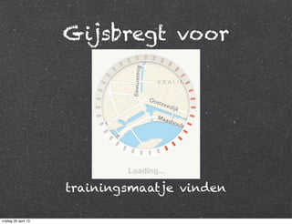 Gijsbregt voor
trainingsmaatje vinden
vrijdag 26 april 13
 