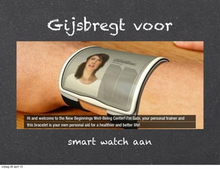 Gijsbregt voor
smart watch aan
vrijdag 26 april 13
 