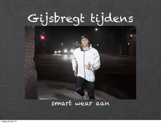 Gijsbregt tijdens
smart wear aan
vrijdag 26 april 13
 