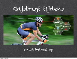 Gijsbregt tijdens
smart helmet op
vrijdag 26 april 13
 