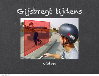 Gijsbregt tijdens
video
vrijdag 26 april 13
 