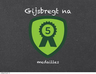 Gijsbregt na
medailles
vrijdag 26 april 13
 