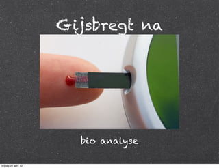 Gijsbregt na
bio analyse
vrijdag 26 april 13
 