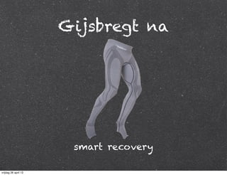 Gijsbregt na
smart recovery
vrijdag 26 april 13
 
