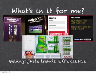 What’s in it for me?
Belangrijkste trends: EXPERIENCE
vrijdag 26 april 13
 