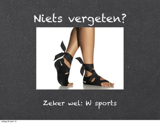 Niets vergeten?
Zeker wel: W sports
vrijdag 26 april 13
 