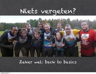 Niets vergeten?
Zeker wel: back to basics
vrijdag 26 april 13
 
