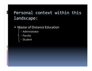 Personal context within this
                            
landscape: 
  Master of Distance Education  
      Administrator 
      Faculty 
      Student 
 