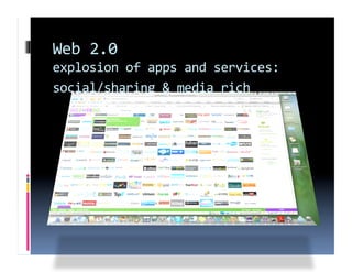Web 2.0 
explosion of apps and services: 
social/sharing & media rich  
 