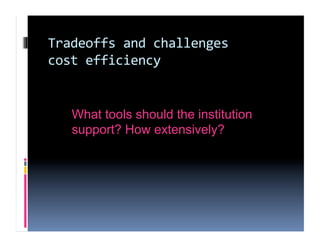 Tradeoffs and challenges 
cost efficiency 


   What tools should the institution
   support? How extensively?
 
