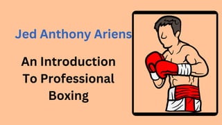 An Introduction
To Professional
Boxing
Jed Anthony Ariens
 