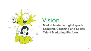 Vision
Market leader in digital sports
Scouting, Coaching and Sports
Talent Marketing Platform
3
 