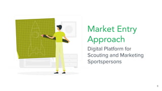 6
Market Entry
Approach
Digital Platform for
Scouting and Marketing
Sportspersons
 