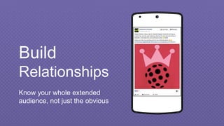 Place your screenshot here
Build
Relationships
Know your whole extended
audience, not just the obvious
 