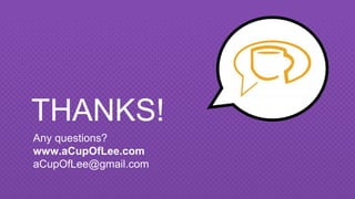 THANKS!
Any questions?
www.aCupOfLee.com
aCupOfLee@gmail.com
 