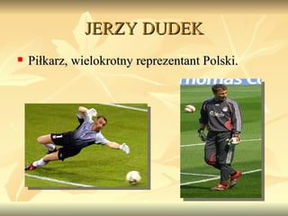 JERZY DUDEK Piłkarz, wielokrotny reprezentant Polski. 