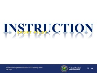 Sport Pilot Flight Instruction – FAA Safety Team
FY 2012

Federal Aviation
Administration

14

14

 