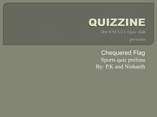 Chequered Flag
Sports quiz prelims
By: P.K and Nishanth
 