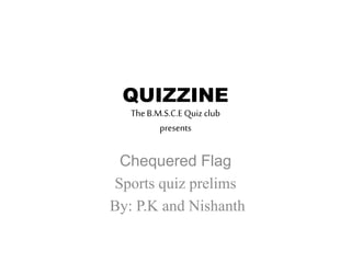 QUIZZINE
TheB.M.S.C.E Quiz club
presents
Chequered Flag
Sports quiz prelims
By: P.K and Nishanth
 